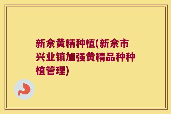 新余黄精种植(新余市兴业镇加强黄精品种种植管理)
