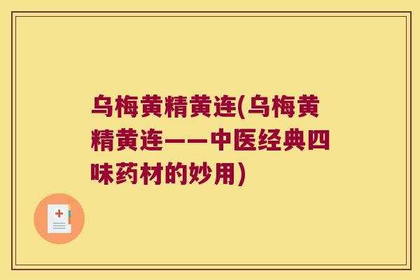 乌梅黄精黄连(乌梅黄精黄连——中医经典四味药材的妙用)
