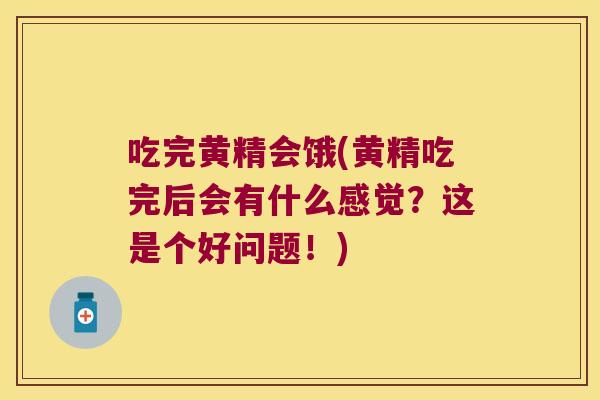 吃完黄精会饿(黄精吃完后会有什么感觉?这是个好问题!) 吃完黄精会饿(黄精吃完后会有什么感觉?这是个好问题!)