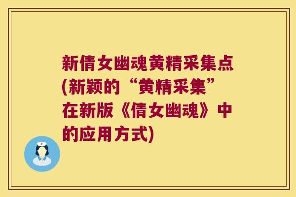 新倩女幽魂黄精采集点(新颖的“黄精采集”在新版《倩女幽魂》中的应用方式) 新倩女幽魂黄精采集点(新颖的“黄精采集”在新版《倩女幽魂》中的应用方式)