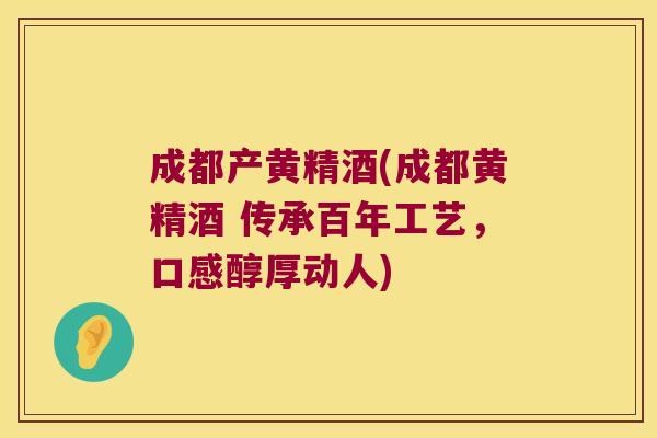 成都产黄精酒(成都黄精酒 传承百年工艺,口感醇厚动人) 成都产黄精酒(成都黄精酒 传承百年工艺,口感醇厚动人)