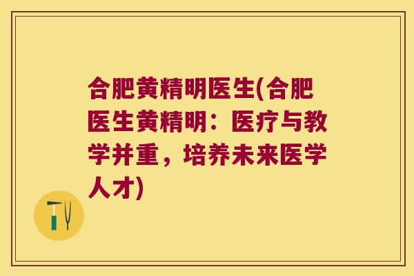 合肥黄精明医生(合肥医生黄精明：医疗与教学并重，培养未来医学人才)