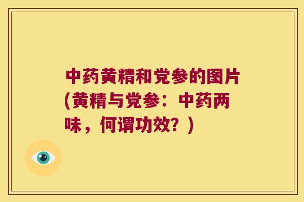 黄精和党参的图片(黄精与党参：两味，何谓功效？)