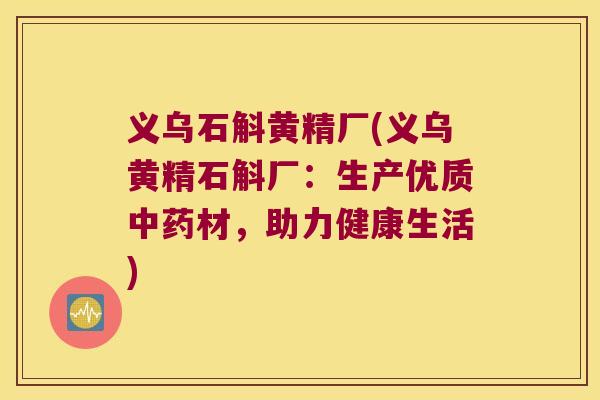 义乌石斛黄精厂(义乌黄精石斛厂:生产优质材,助力健康生活) 义乌石斛黄精厂(义乌黄精石斛厂:生产优质材,助力健康生活)