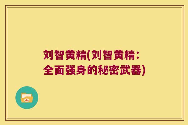 刘智黄精(刘智黄精:全面强身的秘密武器) 刘智黄精(刘智黄精:全面强身的秘密武器)