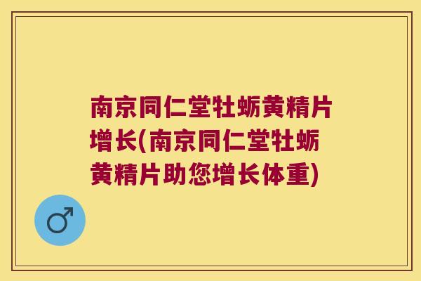 南京同仁堂牡蛎黄精片增长(南京同仁堂牡蛎黄精片助您增长体重)