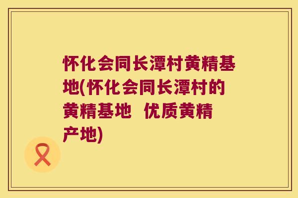怀化会同长潭村黄精基地(怀化会同长潭村的黄精基地  优质黄精产地)