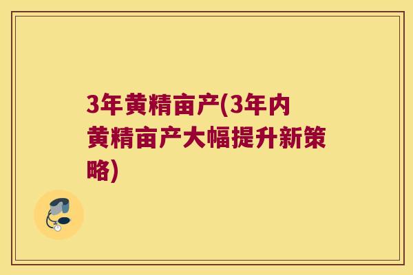 3年黄精亩产(3年内黄精亩产大幅提升新策略) 3年黄精亩产(3年内黄精亩产大幅提升新策略)
