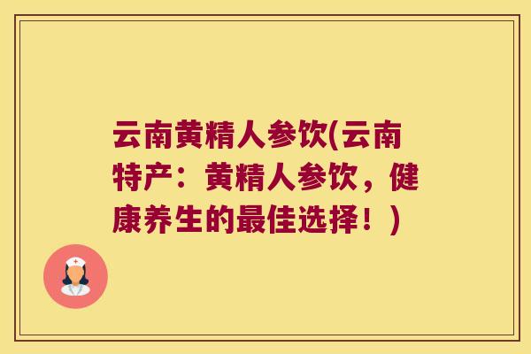 云南黄精人参饮(云南特产：黄精人参饮，健康养生的佳选择！)