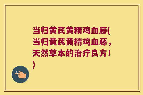 当归黄芪黄精鸡藤(当归黄芪黄精鸡藤,天然草本的良方!) 当归黄芪黄精鸡藤(当归黄芪黄精鸡藤,天然草本的良方!)