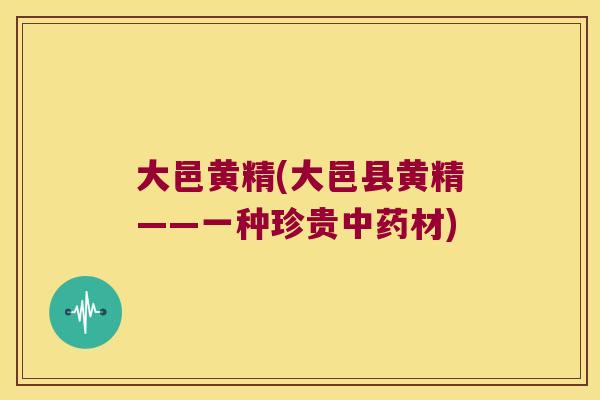 大邑黄精(大邑县黄精——一种珍贵材)