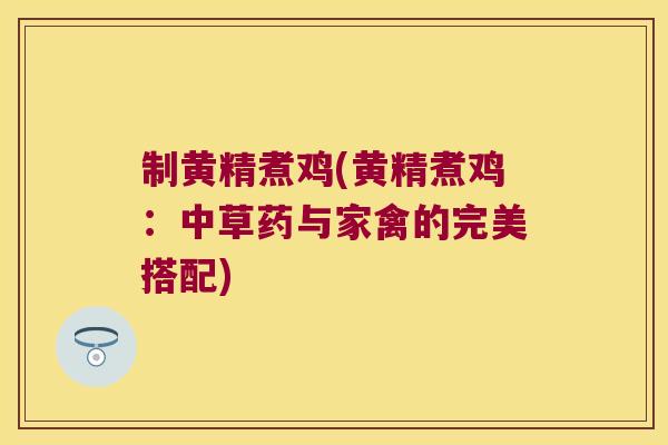 制黄精煮鸡(黄精煮鸡：中草药与家禽的完美搭配)