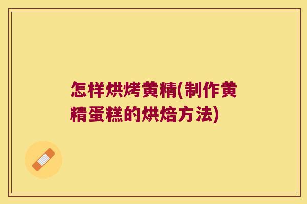 怎样烘烤黄精(制作黄精蛋糕的烘焙方法)