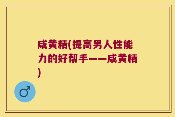 咸黄精(提高男人性能力的好帮手——咸黄精) 咸黄精(提高男人性能力的好帮手——咸黄精)