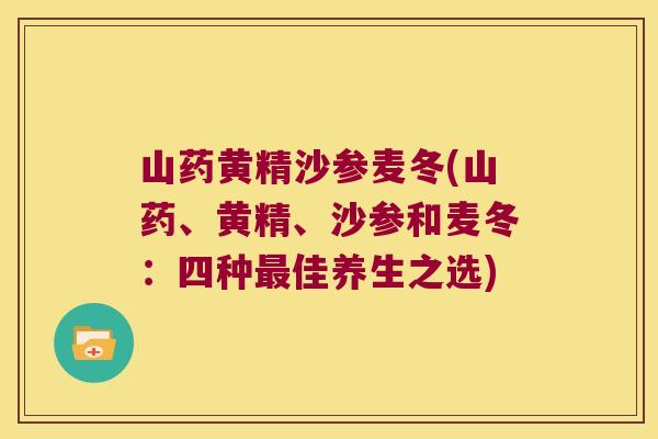 山药黄精沙参麦冬(山药、黄精、沙参和麦冬:四种佳养生之选) 山药黄精沙参麦冬(山药、黄精、沙参和麦冬:四种佳养生之选)
