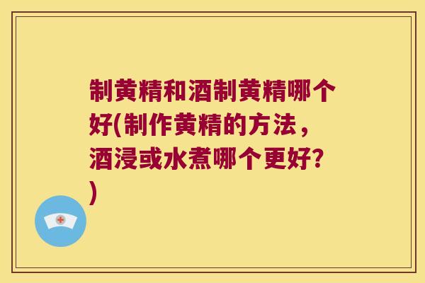 制黄精和酒制黄精哪个好(制作黄精的方法,酒浸或水煮哪个更好?) 制黄精和酒制黄精哪个好(制作黄精的方法,酒浸或水煮哪个更好?)