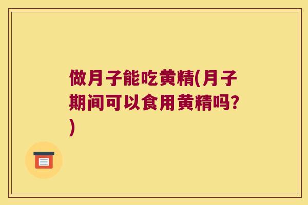 做月子能吃黄精(月子期间可以食用黄精吗？)