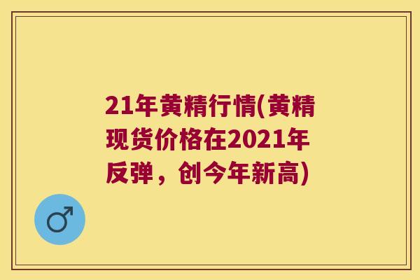 21年黄精行情(黄精现货价格在2021年反弹，创今年新高)