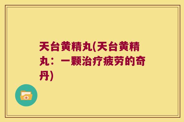 天台黄精丸(天台黄精丸:一颗疲劳的奇丹) 天台黄精丸(天台黄精丸:一颗疲劳的奇丹)