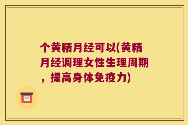 个黄精可以(黄精调理女性生理周期，提高身体力)