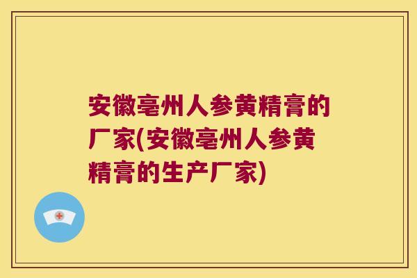安徽亳州人参黄精膏的厂家(安徽亳州人参黄精膏的生产厂家) 安徽亳州人参黄精膏的厂家(安徽亳州人参黄精膏的生产厂家)