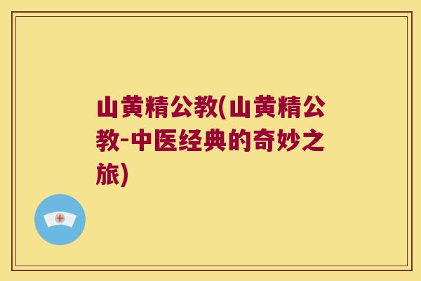 山黄精公教(山黄精公教-中医经典的奇妙之旅) 山黄精公教(山黄精公教-中医经典的奇妙之旅)