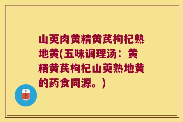 山萸肉黄精黄芪枸杞熟地黄(五味调理汤：黄精黄芪枸杞山萸熟地黄的药食同源。)