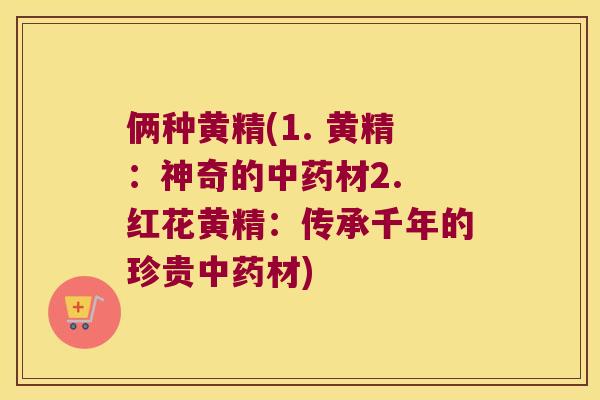俩种黄精(1. 黄精：神奇的材2. 红花黄精：传承千年的珍贵材)
