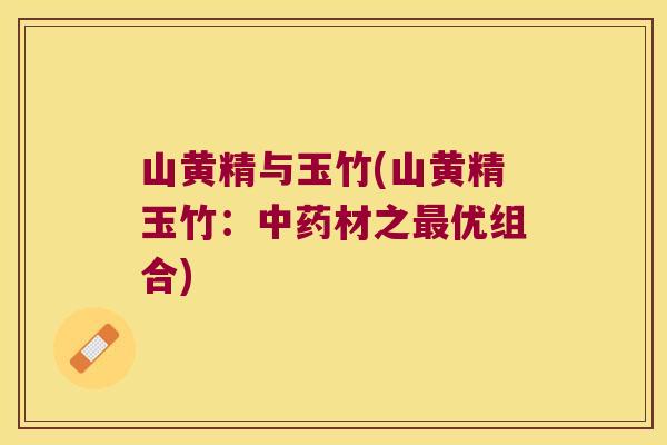 山黄精与玉竹(山黄精玉竹：材之优组合)