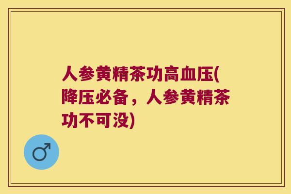 人参黄精茶功高(必备,人参黄精茶功不可没) 人参黄精茶功高(必备,人参黄精茶功不可没)