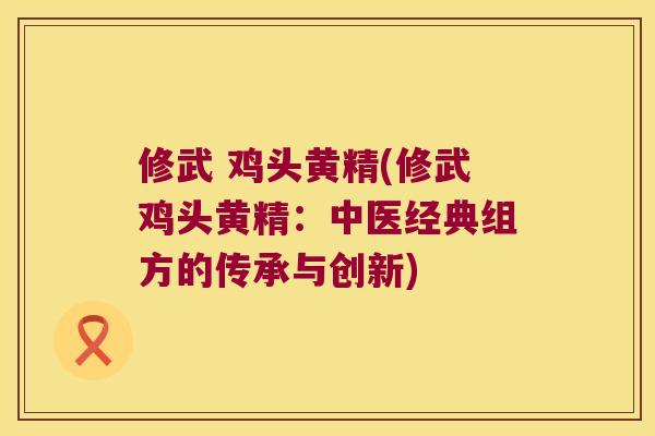 修武 鸡头黄精(修武鸡头黄精：中医经典组方的传承与创新)