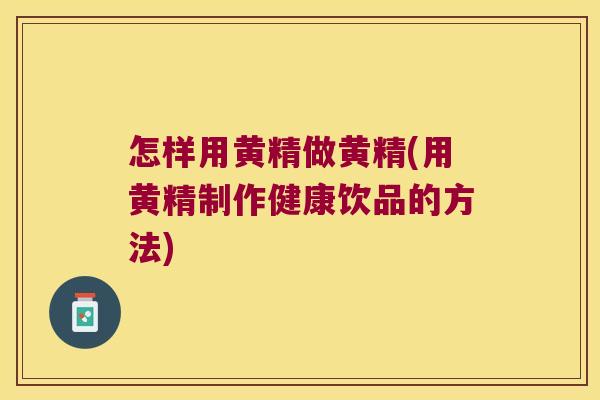 怎样用黄精做黄精(用黄精制作健康饮品的方法) 怎样用黄精做黄精(用黄精制作健康饮品的方法)