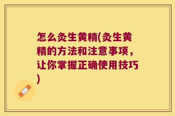 怎么灸生黄精(灸生黄精的方法和注意事项,让你掌握正确使用技巧) 怎么灸生黄精(灸生黄精的方法和注意事项,让你掌握正确使用技巧)