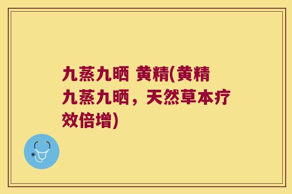 九蒸九晒 黄精(黄精九蒸九晒，天然草本疗效倍增)
