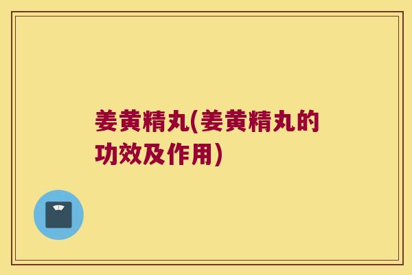 姜黄精丸(姜黄精丸的功效及作用) 姜黄精丸(姜黄精丸的功效及作用)