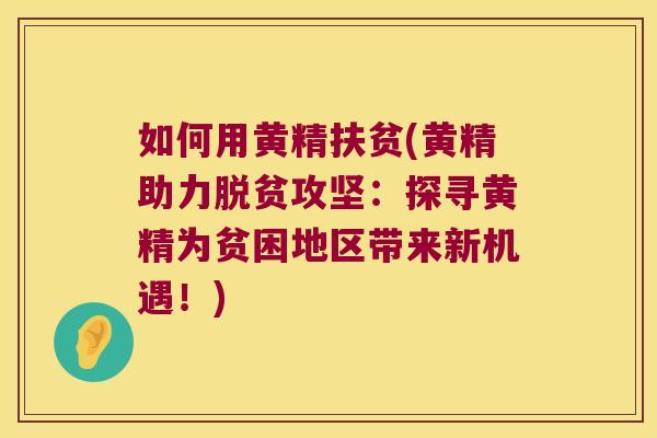 如何用黄精扶贫(黄精助力脱贫攻坚：探寻黄精为贫困地区带来新机遇！)