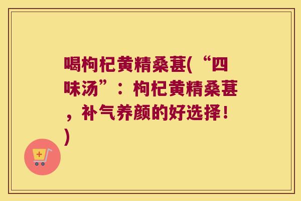 喝枸杞黄精桑葚(“四味汤”:枸杞黄精桑葚,养颜的好选择!) 喝枸杞黄精桑葚(“四味汤”:枸杞黄精桑葚,养颜的好选择!)