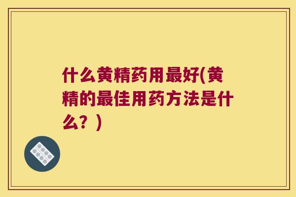 什么黄精药用好(黄精的佳用药方法是什么?) 什么黄精药用好(黄精的佳用药方法是什么?)