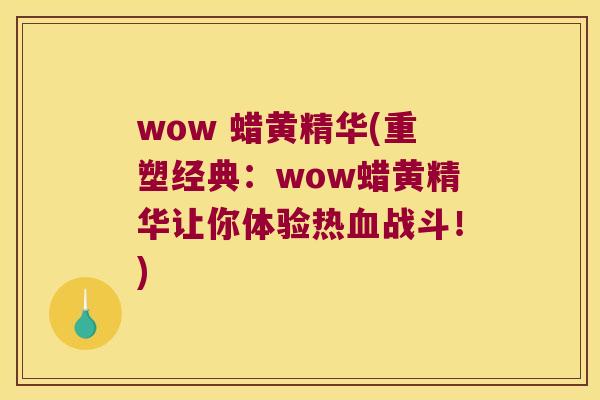 wow 蜡黄精华(重塑经典:wow蜡黄精华让你体验热战斗!) wow 蜡黄精华(重塑经典:wow蜡黄精华让你体验热战斗!)
