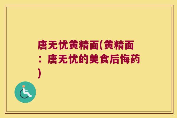 唐无忧黄精面(黄精面:唐无忧的美食后悔药) 唐无忧黄精面(黄精面:唐无忧的美食后悔药)