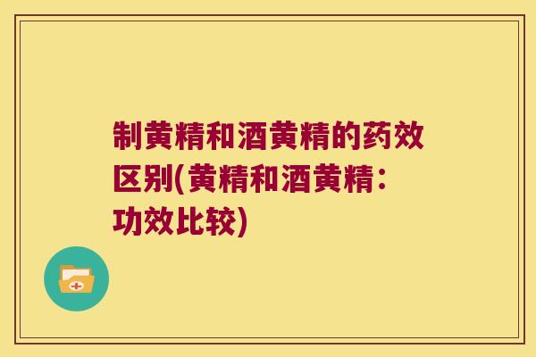 制黄精和酒黄精的区别(黄精和酒黄精：功效比较)