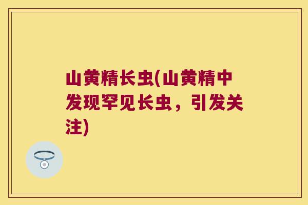 山黄精长虫(山黄精中发现罕见长虫,引发关注) 山黄精长虫(山黄精中发现罕见长虫,引发关注)