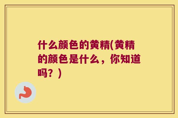 什么颜色的黄精(黄精的颜色是什么,你知道吗?) 什么颜色的黄精(黄精的颜色是什么,你知道吗?)