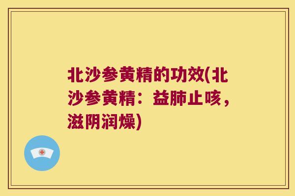 北沙参黄精的功效(北沙参黄精:益止咳,滋阴润燥) 北沙参黄精的功效(北沙参黄精:益止咳,滋阴润燥)