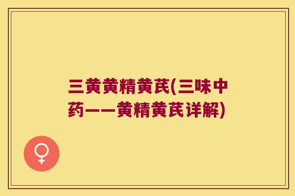 三黄黄精黄芪(三味——黄精黄芪详解)