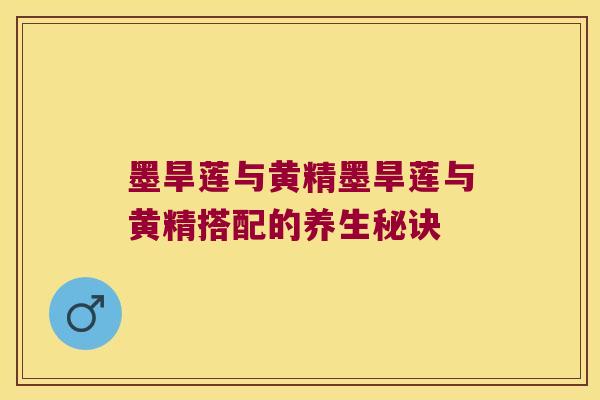 墨旱莲与黄精墨旱莲与黄精搭配的养生秘诀