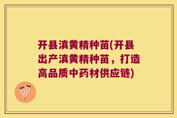 开县滇黄精种苗(开县出产滇黄精种苗，打造高品质材供应链)