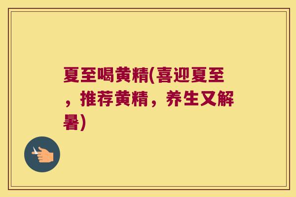 夏至喝黄精(喜迎夏至，推荐黄精，养生又解暑)
