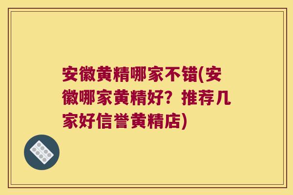 安徽黄精哪家不错(安徽哪家黄精好？推荐几家好信誉黄精店)