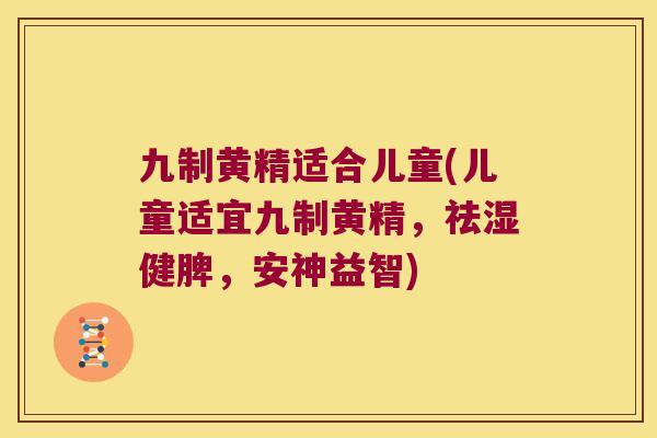 九制黄精适合儿童(儿童适宜九制黄精,祛湿健脾,安神益智) 九制黄精适合儿童(儿童适宜九制黄精,祛湿健脾,安神益智)